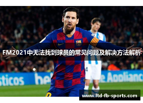 FM2021中无法找到球员的常见问题及解决方法解析