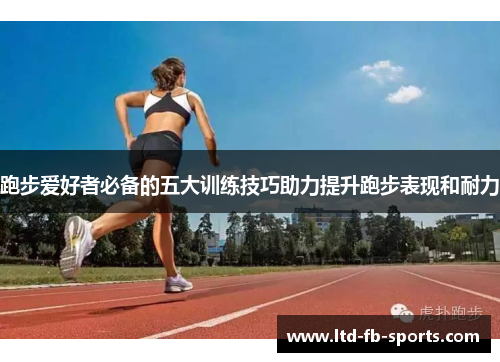 跑步爱好者必备的五大训练技巧助力提升跑步表现和耐力