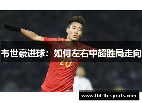韦世豪进球：如何左右中超胜局走向
