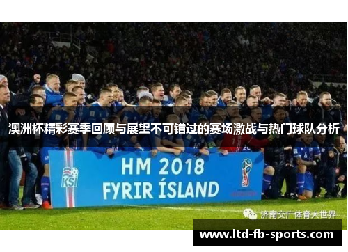 澳洲杯精彩赛季回顾与展望不可错过的赛场激战与热门球队分析