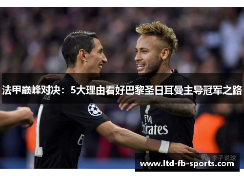 法甲巅峰对决：5大理由看好巴黎圣日耳曼主导冠军之路