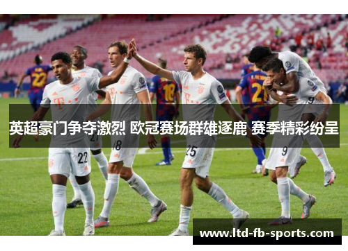 英超豪门争夺激烈 欧冠赛场群雄逐鹿 赛季精彩纷呈