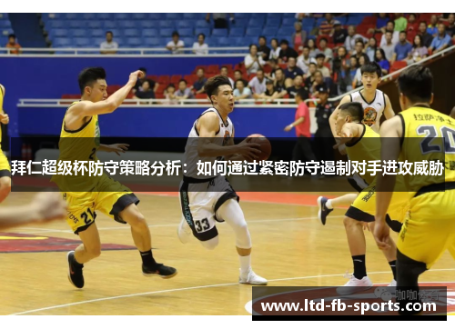 拜仁超级杯防守策略分析：如何通过紧密防守遏制对手进攻威胁