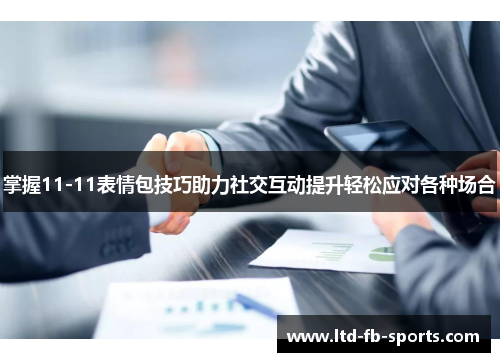 掌握11-11表情包技巧助力社交互动提升轻松应对各种场合