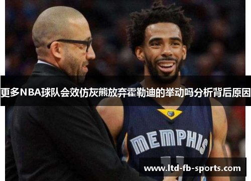 更多NBA球队会效仿灰熊放弃霍勒迪的举动吗分析背后原因