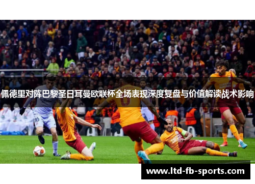 佩德里对阵巴黎圣日耳曼欧联杯全场表现深度复盘与价值解读战术影响