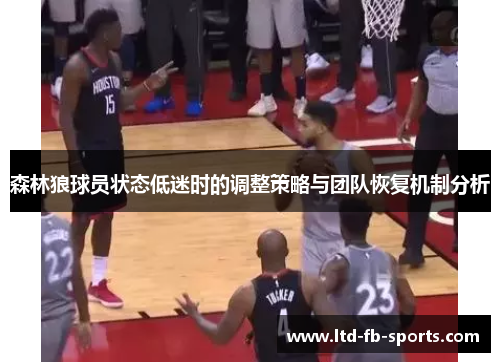 森林狼球员状态低迷时的调整策略与团队恢复机制分析