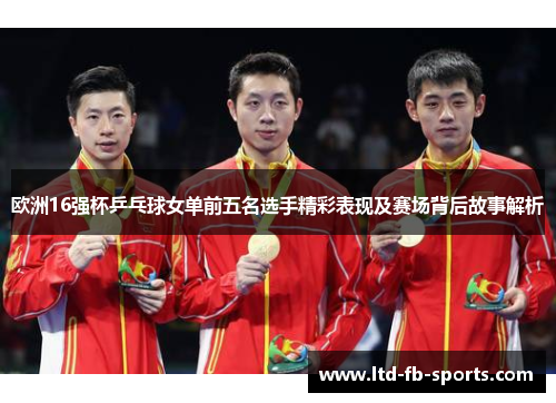 欧洲16强杯乒乓球女单前五名选手精彩表现及赛场背后故事解析