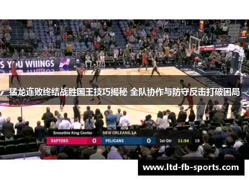 猛龙连败终结战胜国王技巧揭秘 全队协作与防守反击打破困局