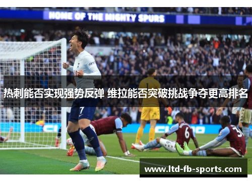 热刺能否实现强势反弹 维拉能否突破挑战争夺更高排名