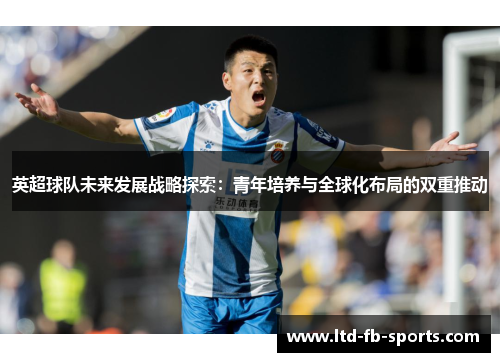 英超球队未来发展战略探索：青年培养与全球化布局的双重推动