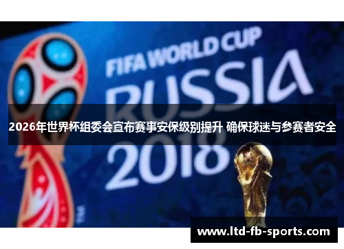 2026年世界杯组委会宣布赛事安保级别提升 确保球迷与参赛者安全