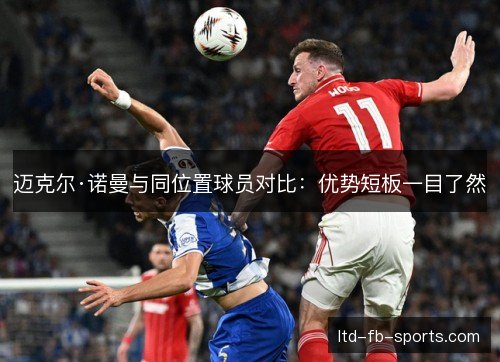 迈克尔·诺曼与同位置球员对比：优势短板一目了然
