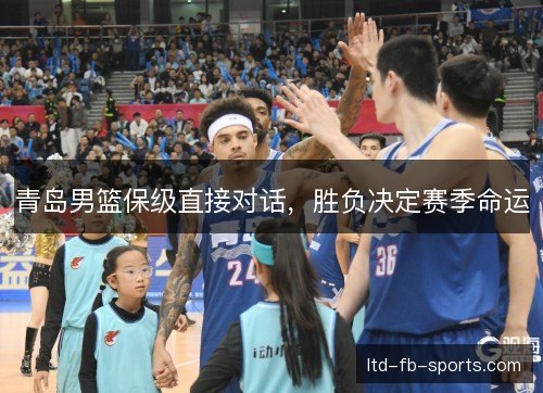 青岛男篮保级直接对话，胜负决定赛季命运
